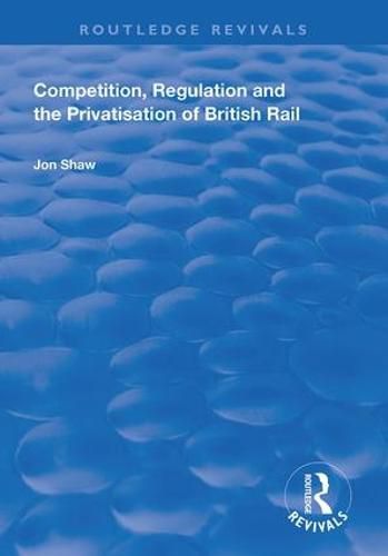 Cover image for Competition, Regulation and the Privatisation of British Rail
