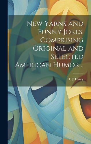 Cover image for New Yarns and Funny Jokes. Comprising Original and Selected American Humor ..