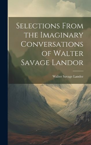 Cover image for Selections From the Imaginary Conversations of Walter Savage Landor