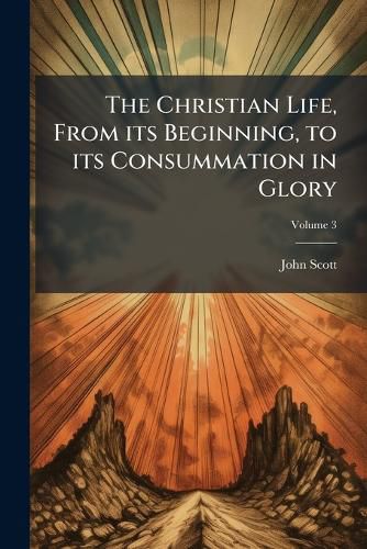 Cover image for The Christian Life, from Its Beginning, to Its Consummation in Glory: Together with the Several Means and Instruments of Christianity Conducing Thereto ..