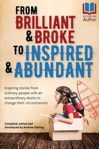 Cover image for From Brilliant & Broke to Inspired & Abundant: Inspiring Stories from Ordinary People with an Extraordinary Desire to Change Their Circumstances