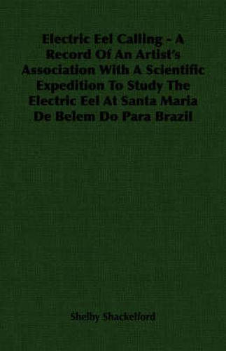 Electric Eel Calling - A Record of an Artist's Association with a Scientific Expedition to Study the Electric Eel at Santa Maria de Belem Do Para Braz