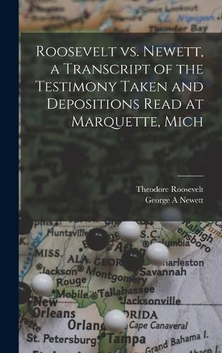 Cover image for Roosevelt vs. Newett, a Transcript of the Testimony Taken and Depositions Read at Marquette, Mich