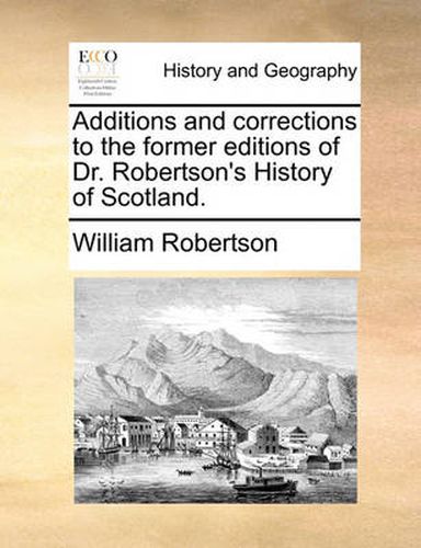 Cover image for Additions and Corrections to the Former Editions of Dr. Robertson's History of Scotland.