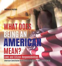 Cover image for What Does Being an American Mean? Laws and Citizen Responsibilities American Constitution Book Grade 4 Children's Government Books