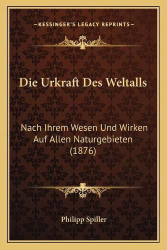 Cover image for Die Urkraft Des Weltalls: Nach Ihrem Wesen Und Wirken Auf Allen Naturgebieten (1876)