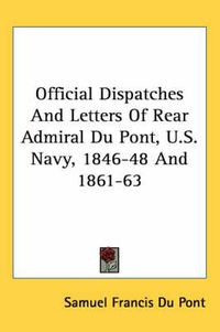 Cover image for Official Dispatches and Letters of Rear Admiral Du Pont, U.S. Navy, 1846-48 and 1861-63