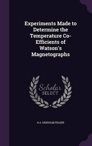 Cover image for Experiments Made to Determine the Temperature Co-Efficients of Watson's Magnetographs