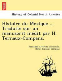 Cover image for Histoire Du Mexique ... Traduite Sur Un Manuscrit Ine Dit Par H. Ternaux-Compans.