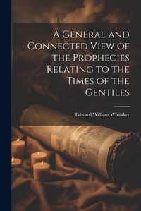 Cover image for A General and Connected View of the Prophecies Relating to the Times of the Gentiles