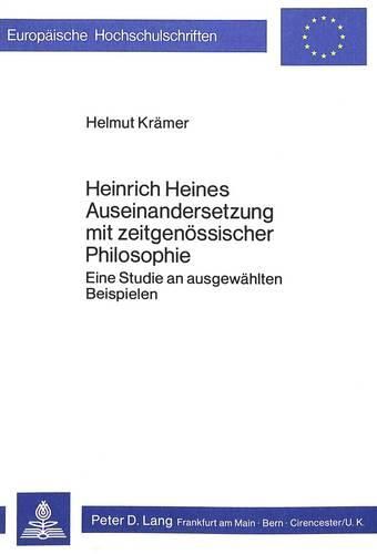 Heinrich Heines Auseinandersetzung Mit Zeitgenoessischer Philosophie: Eine Studie an Ausgewaehlten Beispielen