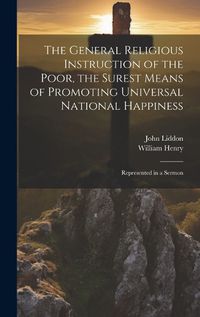 Cover image for The General Religious Instruction of the Poor, the Surest Means of Promoting Universal National Happiness