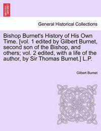 Cover image for Bishop Burnet's History of His Own Time. [vol. 1 edited by Gilbert Burnet, second son of the Bishop, and others; vol. 2 edited, with a life of the author, by Sir Thomas Burnet.] L.P. Vol. I