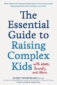 Cover image for The Essential Guide to Raising Complex Kids with ADHD, Anxiety, and More: What Parents and Teachers Really Need to Know to Empower Complicated Kids with Confidence and Calm