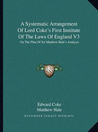 Cover image for A Systematic Arrangement of Lord Coke's First Institute of the Laws of England V3: On the Plan of Sir Matthew Hale's Analysis