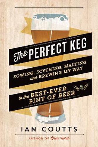 Cover image for The Perfect Keg: Sowing, Scything, Malting and Brewing My Way to the Best-Ever Pint of Beer