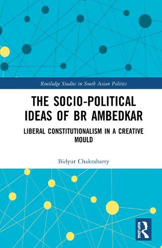 The Socio-political Ideas of BR Ambedkar: Liberal constitutionalism in a creative mould