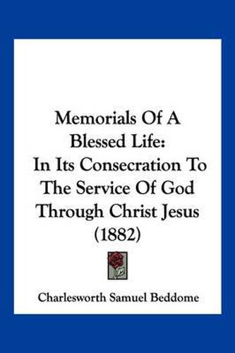Cover image for Memorials of a Blessed Life: In Its Consecration to the Service of God Through Christ Jesus (1882)