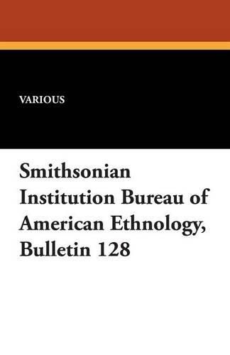 Cover image for Smithsonian Institution Bureau of American Ethnology, Bulletin 128