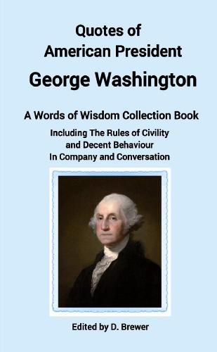 Quotes of American President George Washington, a Words of Wisdom Collection Book, Including The Rules of Civility and Decent Behaviour In Company and Conversation