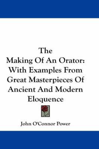 Cover image for The Making of an Orator: With Examples from Great Masterpieces of Ancient and Modern Eloquence