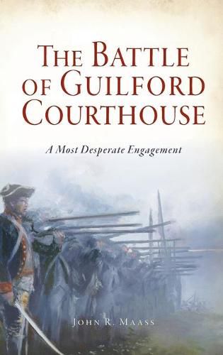 Battle of Guilford Courthouse: A Most Desperate Engagement