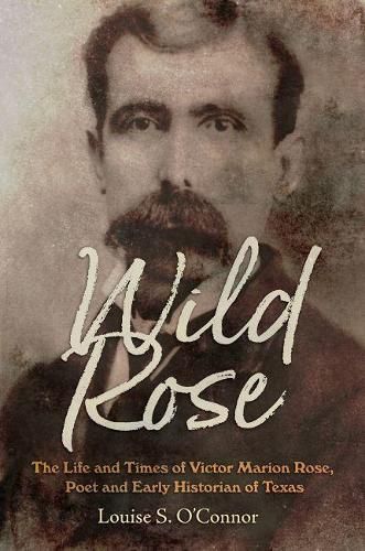 Cover image for Wild Rose: The Life and Times of Victor Marion Rose, Poet and Historian of Early Texas