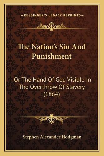 The Nation's Sin and Punishment: Or the Hand of God Visible in the Overthrow of Slavery (1864)