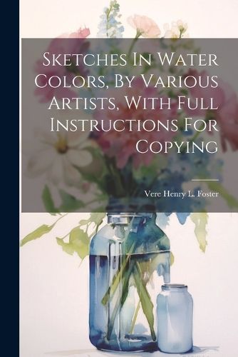 Sketches In Water Colors, By Various Artists, With Full Instructions For Copying