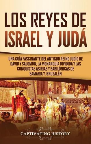 Los Reyes de Israel y Juda: Una guia fascinante del antiguo reino judio de David y Salomon, la monarquia dividida y las conquistas asirias y babilonicas de Samaria y Jerusalen