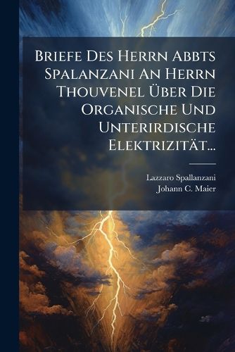 Cover image for Briefe Des Herrn Abbts Spalanzani an Herrn Thouvenel Ber Die Organische Und Unterirdische Elektrizit T...