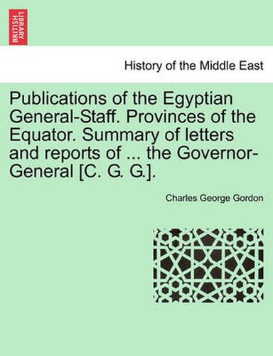 Cover image for Publications of the Egyptian General-Staff. Provinces of the Equator. Summary of Letters and Reports of ... the Governor-General [C. G. G.].