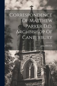 Cover image for Correspondence Of Matthew Parker D.d. Archbishop Of Canterbury