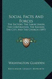 Cover image for Social Facts and Forces: The Factory, the Labor Union, the Corporation, the Railway, the City, and the Church (1897)