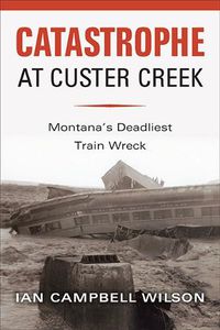 Cover image for Catastrophe at Custer Creek: Montana's Deadliest Train Wreck