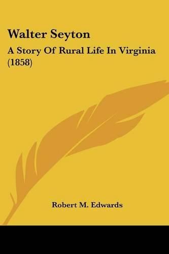 Cover image for Walter Seyton: A Story of Rural Life in Virginia (1858)