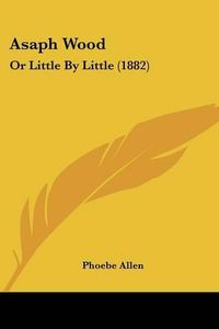 Cover image for Asaph Wood: Or Little by Little (1882)