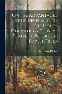 Cover image for On the Advantages of Underplanting the Light-Demanding, Thinly-Foliaged Species of Forest Trees