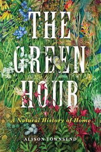 Cover image for The Green Hour: A Natural History of Home