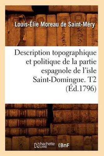 Cover image for Description Topographique Et Politique de la Partie Espagnole de l'Isle Saint-Domingue. T2 (Ed.1796)