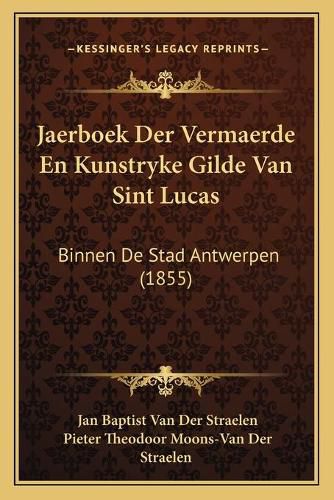 Cover image for Jaerboek Der Vermaerde En Kunstryke Gilde Van Sint Lucas: Binnen de Stad Antwerpen (1855)