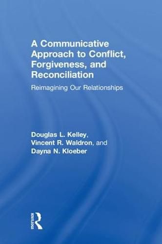 Cover image for A Communicative Approach to Conflict, Forgiveness, and Reconciliation: Reimagining Our Relationships