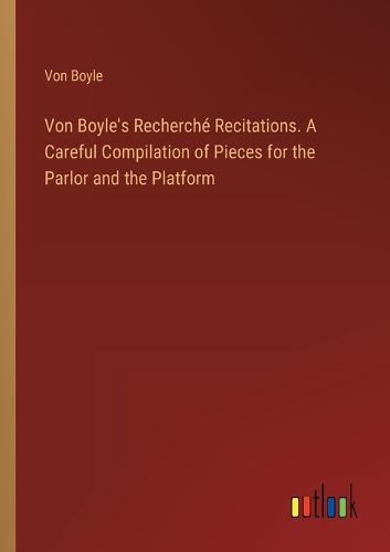 Cover image for Von Boyle's Recherche Recitations. A Careful Compilation of Pieces for the Parlor and the Platform