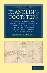 Cover image for Franklin's Footsteps: A Sketch of Greenland, along the Shores of which his Expedition Passed, and of the Parry Isles, Where the Last Traces of it Were Found