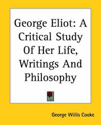 Cover image for George Eliot: A Critical Study Of Her Life, Writings And Philosophy