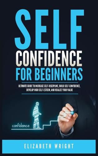 Self-Confidence for Beginners: Ultimate Guide to Increase Self-Discipline, Build Self-Confidence, Develop High Self-Esteem, and Realize Your Value