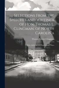 Cover image for Selections From the Speeches and Writings of Hon. Thomas L. Clingman, of North Carolina