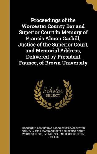 Cover image for Proceedings of the Worcester County Bar and Superior Court in Memory of Francis Almon Gaskill, Justice of the Superior Court, and Memorial Address, Delivered by President Faunce, of Brown University