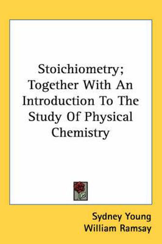 Stoichiometry; Together with an Introduction to the Study of Physical Chemistry