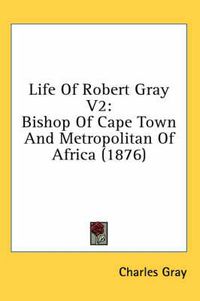 Cover image for Life of Robert Gray V2: Bishop of Cape Town and Metropolitan of Africa (1876)